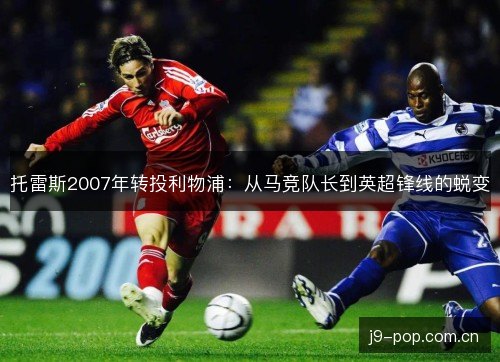托雷斯2007年转投利物浦：从马竞队长到英超锋线的蜕变