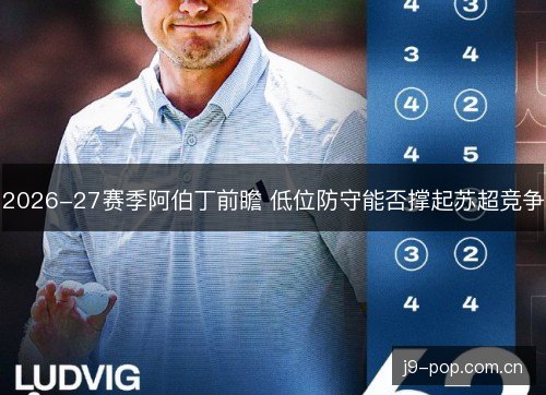 2026-27赛季阿伯丁前瞻 低位防守能否撑起苏超竞争 2026-27赛季阿伯丁前瞻 低位防守能否撑起苏超竞争